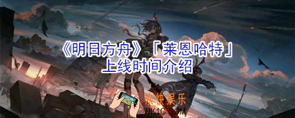 明日方舟莱恩哈特什么时候出_明日方舟莱恩哈特上线时间介绍