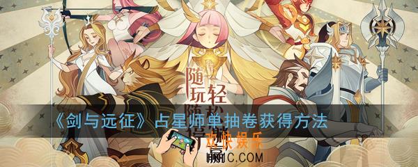 剑与远征占星师单抽卷怎么获得_占星师单抽卷获得方法