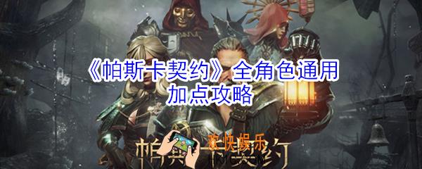 帕斯卡契约角色怎么加点_帕斯卡契约全角色通用加点攻略