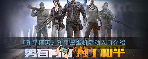 和平精英和平扭蛋机活动怎么参与_和平扭蛋机活动入口介绍
