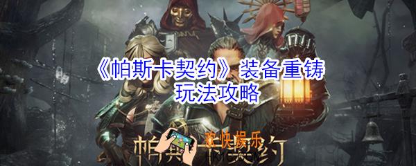 帕斯卡契约装备怎么重铸_帕斯卡契约装备重铸玩法攻略