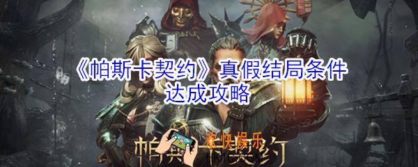 帕斯卡契约真假结局怎么达成_真假结局条件达成攻略