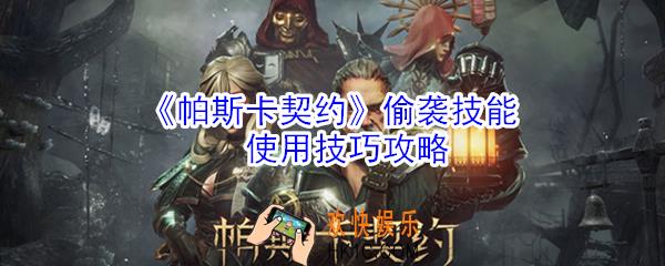 帕斯卡契约偷袭技能怎么使用_偷袭技能使用技巧攻略