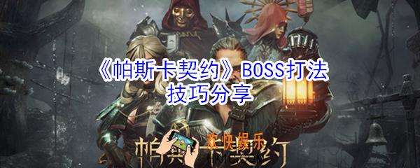 帕斯卡契约BOSS怎么过_帕斯卡契约BOSS打法技巧分享