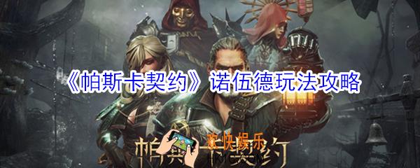 帕斯卡契约诺伍德怎么玩_帕斯卡契约诺伍德玩法攻略