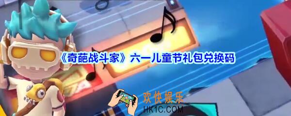 奇葩战斗家六一儿童节礼包兑换码领取2020_6.1儿童节兑换码在哪领