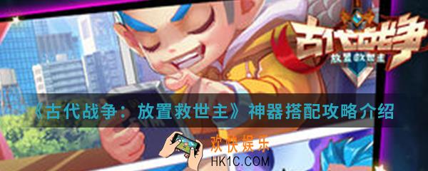 古代战争放置救世主神奇怎么搭配_神器搭配攻略