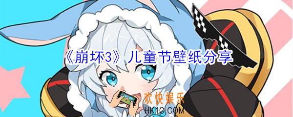 崩坏3儿童节壁纸在哪下载_崩坏3儿童节壁纸分享