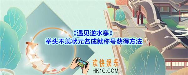 遇见逆水寒举头不羡状元名成就称号怎么获得_举头不羡状元名成就称号获得方法