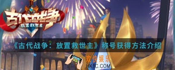 古代战争放置救世主称号怎么得_称号获得方法