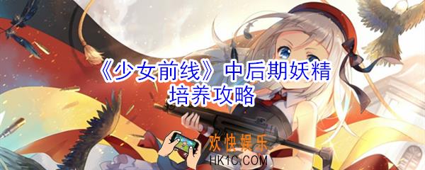 少女前线中后期妖精怎么培养_少女前线中后期妖精培养攻略
