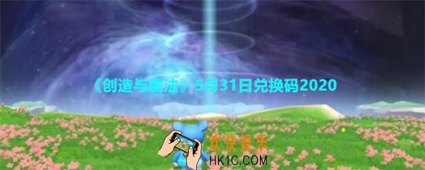 创造与魔法5月31日兑换码2020_创魔5.31日礼包兑换码在哪领没过期