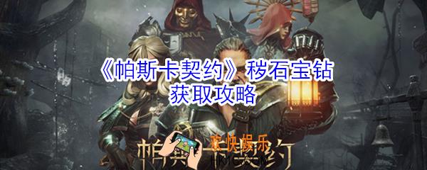帕斯卡契约秽石宝钻怎么得_帕斯卡契约秽石宝钻获取攻略