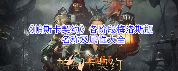 帕斯卡契约各阶段梅洛斯瓶名称属性是什么_各阶段梅洛斯瓶名称及属性大全