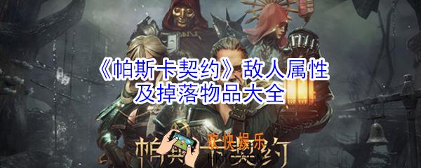 帕斯卡契约敌人属性掉落物品是什么_敌人属性及掉落物品大全