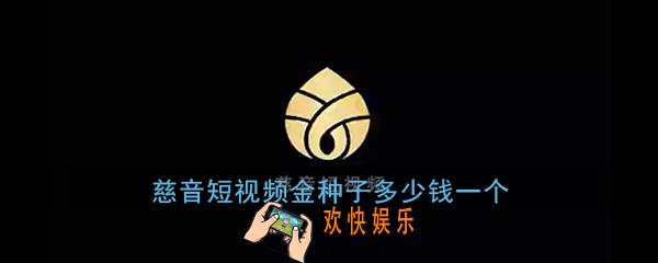 慈音短视频金种子多少钱一个_慈音短视频金种子初始价格