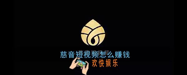 慈音短视频怎么赚钱_慈音短视频快速赚钱方法
