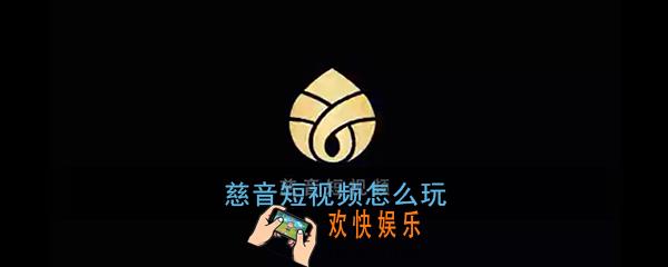 慈音短视频怎么玩_慈音短视频新手玩法教程