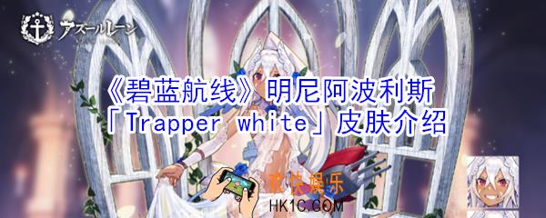 碧蓝航线明尼阿波利斯Trapperwhite皮肤怎么样_明尼阿波利斯Trapperwhite皮肤介绍