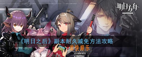 明日之后副本耐久减免怎么做_明日之后副本耐久减免方法攻略
