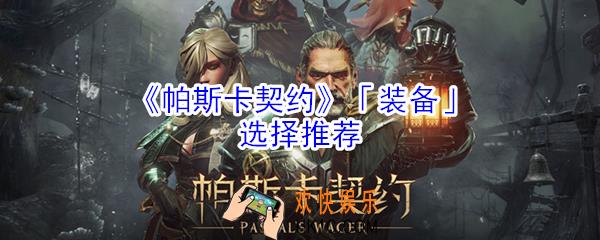 帕斯卡契约装备怎么选择_帕斯卡契约装备选择推荐