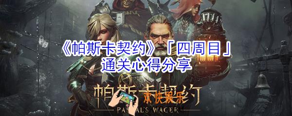 帕斯卡契约四周目通关心得有哪些_帕斯卡契约四周目通关心得分享