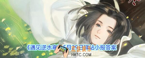 遇见逆水寒驿站小报5月29日答案攻略2020_5.29日每日一题最新四个线索