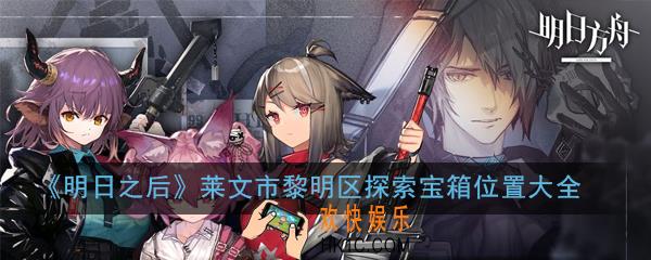 明日之后莱文市黎明区探索宝箱在哪_莱文市黎明区探索宝箱位置大全