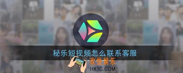 秘乐短视频客服在哪里找_秘乐短视频怎么联系客服