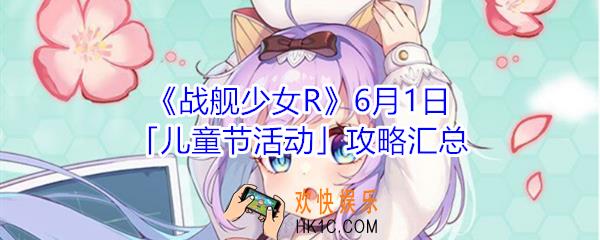 战舰少女R6月1日儿童节活动怎么玩_6月1日儿童节活动攻略汇总