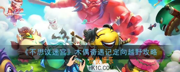 不思议迷宫木偶奇遇记定向越野怎么完成_木偶奇遇记定向越野攻略