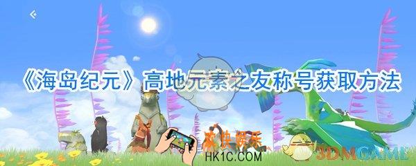 海岛纪元元素之友称号获取方法_海岛纪元元素之友称号怎么获取