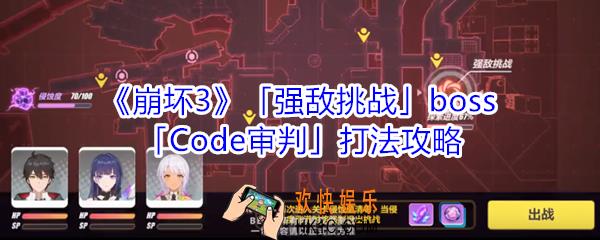 崩坏3强敌挑战bossCode审判怎么打_强敌挑战bossCode审判打法攻略