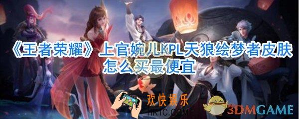 王者荣耀上官婉儿KPL天狼绘梦者皮肤怎么买最便宜_上官婉儿KPL天狼绘梦者皮肤最低价购买方法