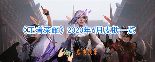 王者荣耀6月新皮肤2020_王者荣耀2020年6月新皮肤