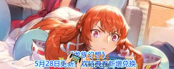 龙族幻想狂欢特典券新增哪些兑换_5月28日更新狂欢特典券新增兑换介绍