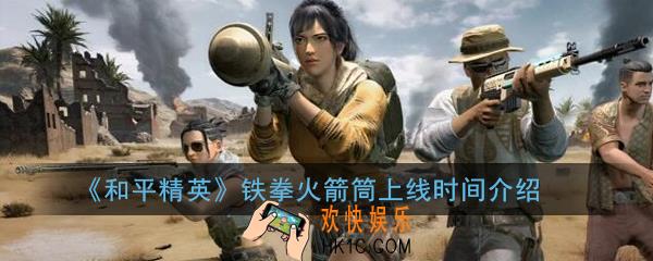 和平精英铁拳火箭筒什么时候出_铁拳火箭筒上线时间介绍