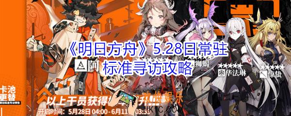 明日方舟5月28日常驻标准寻访更新了什么_5月28日常驻标准寻访攻略