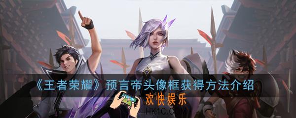 王者荣耀预言帝头像框怎么得_预言帝头像框获得方法介绍