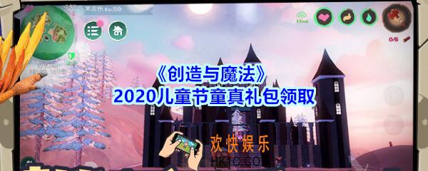 创造与魔法2020儿童节童真礼包领取_创魔6.1儿童节童真礼包怎么领