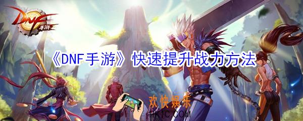 DNF手游战斗力怎么提升_快速提升战力方法