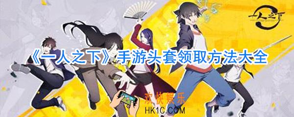 一人之下手游头套领取方法大全_一人之下手游免费头套装饰领取合集