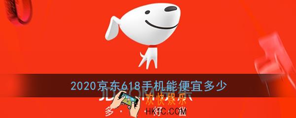 2020京东618手机能便宜多少_2020京东618手机大概会比平常低多少