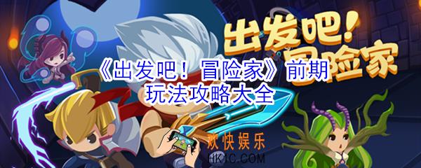出发吧冒险家前期怎么玩_出发吧冒险家前期玩法攻略大全
