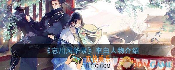 忘川风华录手游李白人物介绍_李白人设角色背景介绍一览