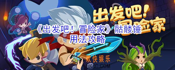出发吧冒险家骷髅锤有什么用_出发吧冒险家骷髅锤用法攻略