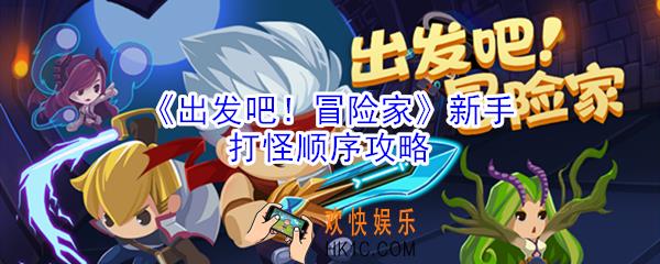 出发吧冒险家新手按什么顺序打怪_新手打怪顺序攻略
