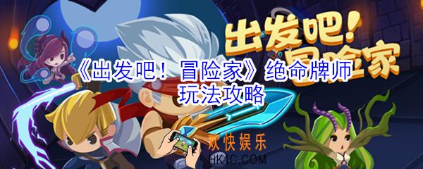 出发吧冒险家绝命牌师怎么玩_绝命牌师玩法攻略
