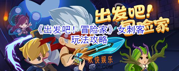出发吧冒险家女刺客怎么玩_女刺客玩法攻略