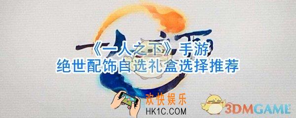 一人之下手游绝世配饰礼盒怎么选_一人之下手游绝世配饰自选礼盒选择推荐